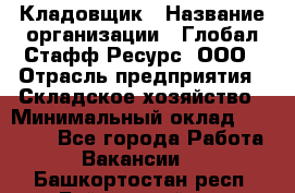 Кладовщик › Название организации ­ Глобал Стафф Ресурс, ООО › Отрасль предприятия ­ Складское хозяйство › Минимальный оклад ­ 20 000 - Все города Работа » Вакансии   . Башкортостан респ.,Баймакский р-н